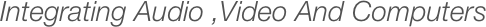 Integrating Audio ,Video And Computers