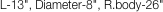 L-13", Diameter-8", R.body-26"