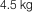 4.5 kg