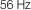 56 Hz