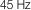 45 Hz
