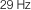 29 Hz